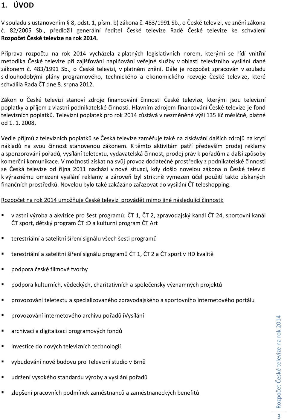 Příprava rozpočtu na rok vycházela z platných legislativních norem, kterými se řídí vnitřní metodika České televize při zajišťování naplňování veřejné služby v oblasti televizního vysílání dané