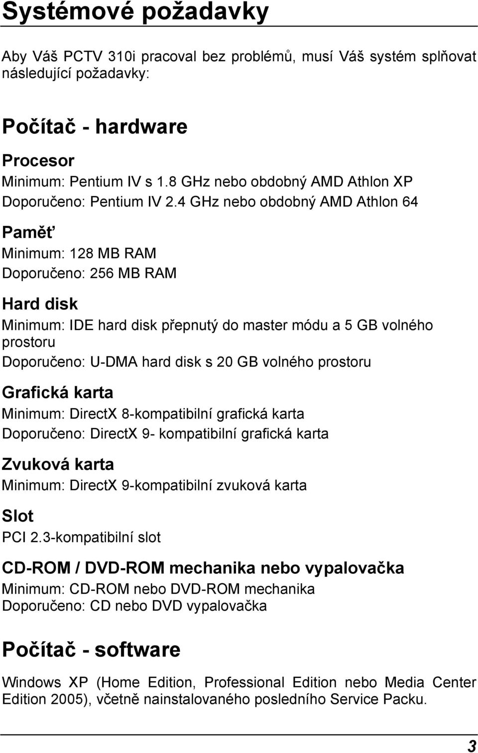 4 GHz nebo obdobný AMD Athlon 64 Paměť Minimum: 128 MB RAM Doporučeno: 256 MB RAM Hard disk Minimum: IDE hard disk přepnutý do master módu a 5 GB volného prostoru Doporučeno: U-DMA hard disk s 20 GB