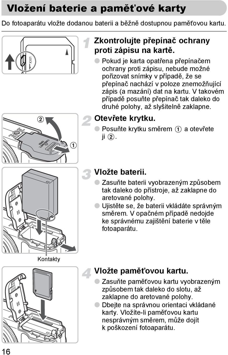 V takovém případě posuňte přepínač tak daleko do druhé polohy, až slyšitelně zaklapne. Otevřete krytku. Posuňte krytku směrem a otevřete ji. Vložte baterii.