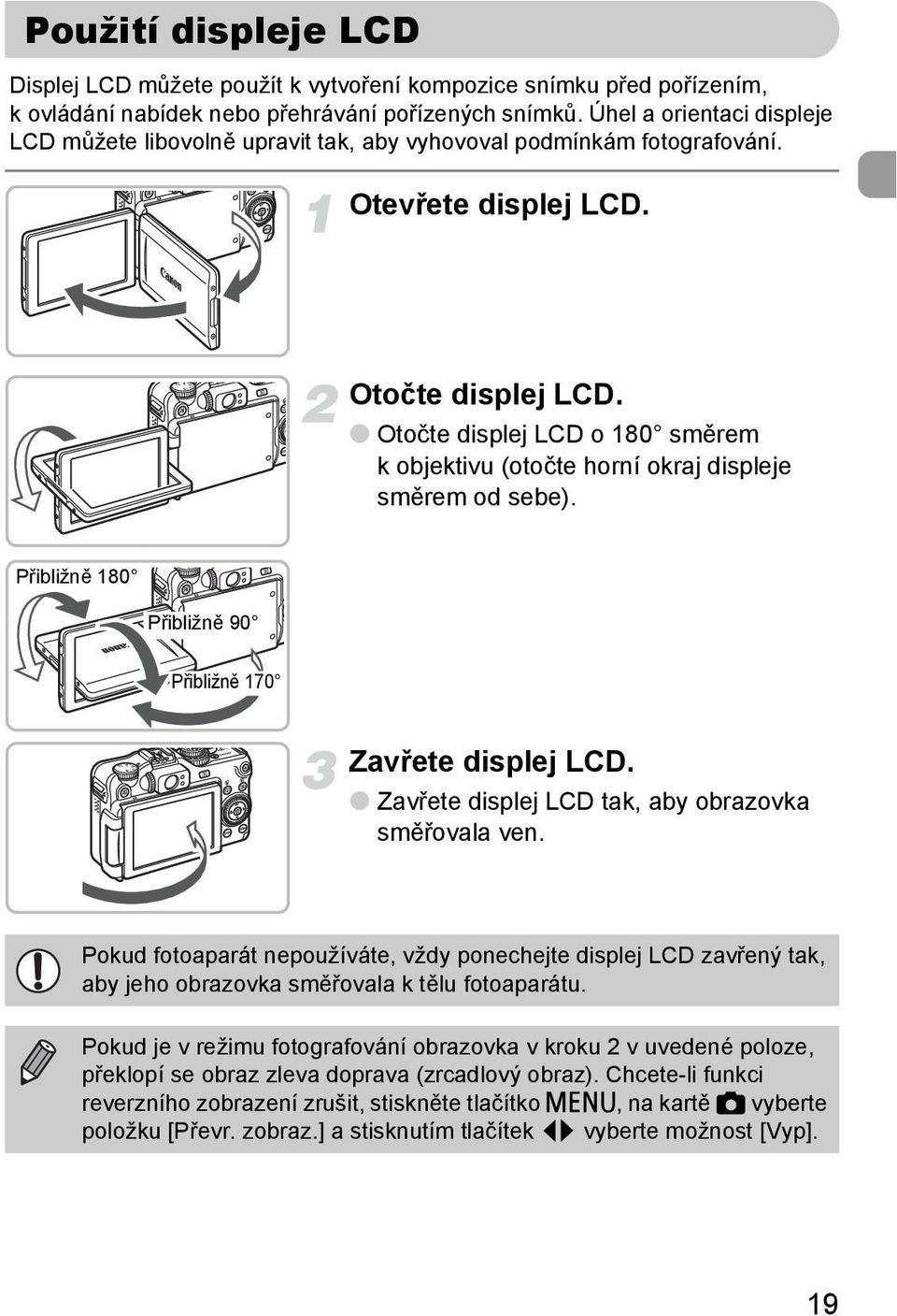 Otočte displej LCD o 180 směrem k objektivu (otočte horní okraj displeje směrem od sebe). Přibližně 180 Přibližně 90 Přibližně 170 Zavřete displej LCD.