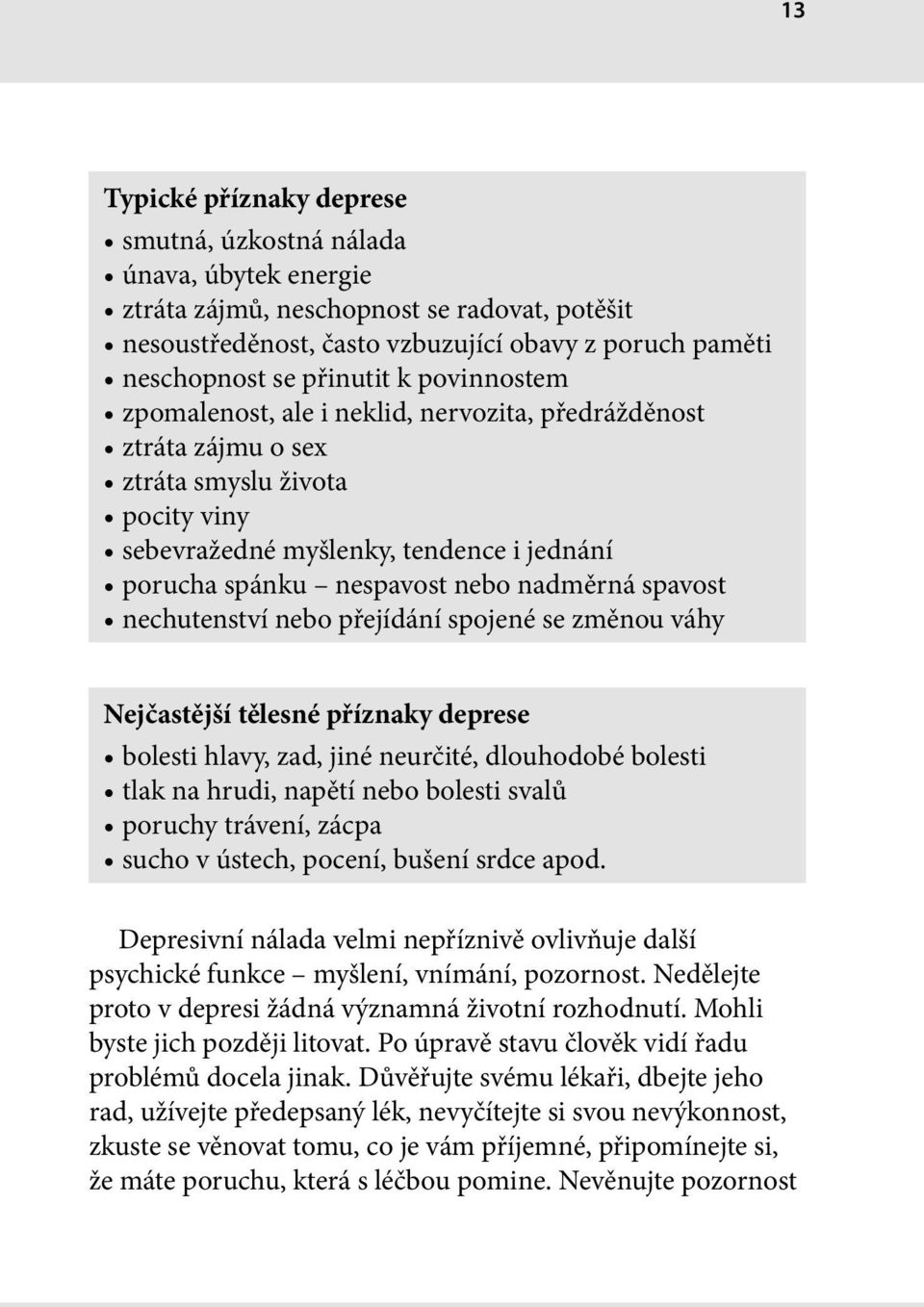 spavost nechutenství nebo přejídání spojené se změnou váhy Nejčastější tělesné příznaky deprese bolesti hlavy, zad, jiné neurčité, dlouhodobé bolesti tlak na hrudi, napětí nebo bolesti svalů poruchy