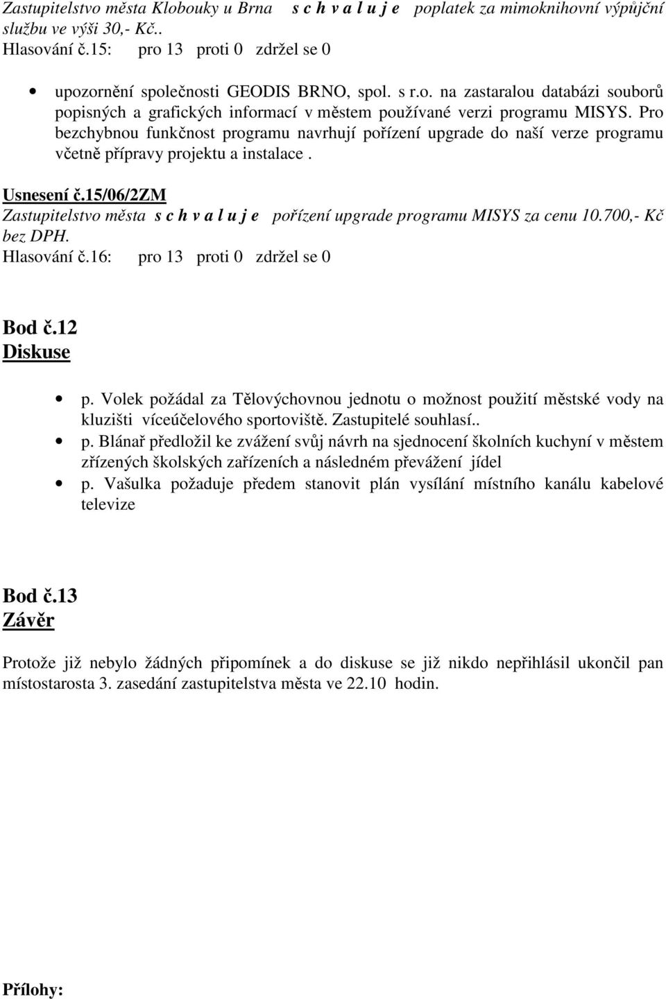 Pro bezchybnou funkčnost programu navrhují pořízení upgrade do naší verze programu včetně přípravy projektu a instalace. Usnesení č.