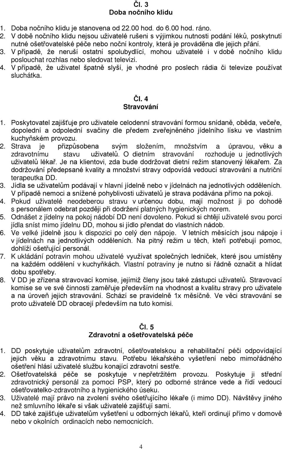 V době nočního klidu nejsou uživatelé rušeni s výjimkou nutnosti podání léků, poskytnutí nutné ošetřovatelské péče nebo noční kontroly, která je prováděna dle jejich přání. 3.