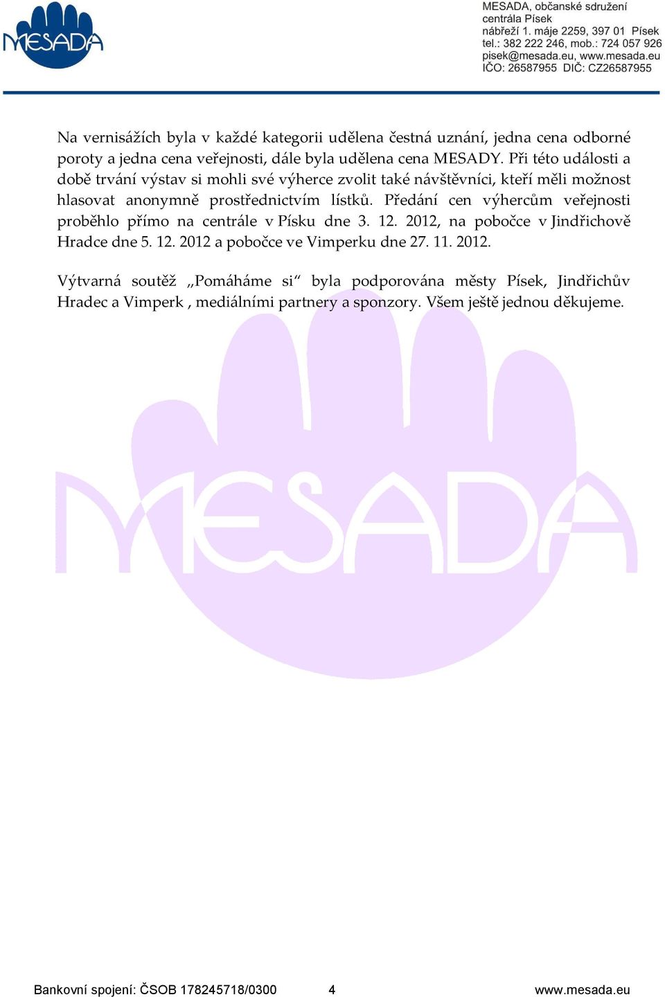 Předání cen výhercům veřejnosti proběhlo přímo na centrále v Písku dne 3. 12. 2012, na pobočce v Jindřichově Hradce dne 5. 12. 2012 a pobočce ve Vimperku dne 27. 11.