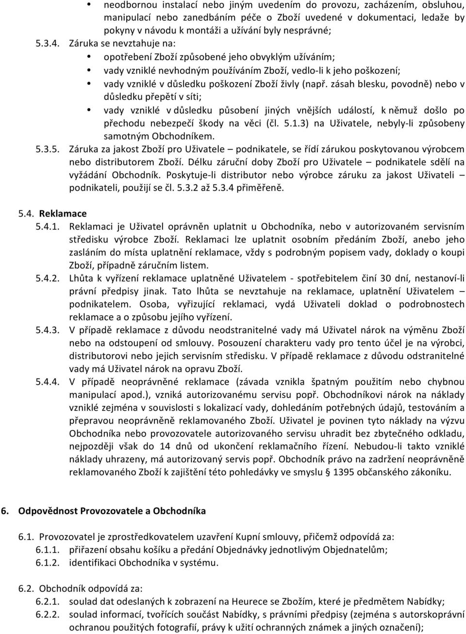 Záruka se nevztahuje na: opotřebení Zboží způsobené jeho obvyklým užíváním; vady vzniklé nevhodným používáním Zboží, vedlo- li k jeho poškození; vady vzniklé v důsledku poškození Zboží živly (např.