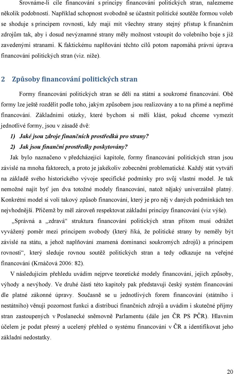 strany měly moţnost vstoupit do volebního boje s jiţ zavedenými stranami. K faktickému naplňování těchto cílů potom napomáhá právní úprava financování politických stran (viz. níţe).