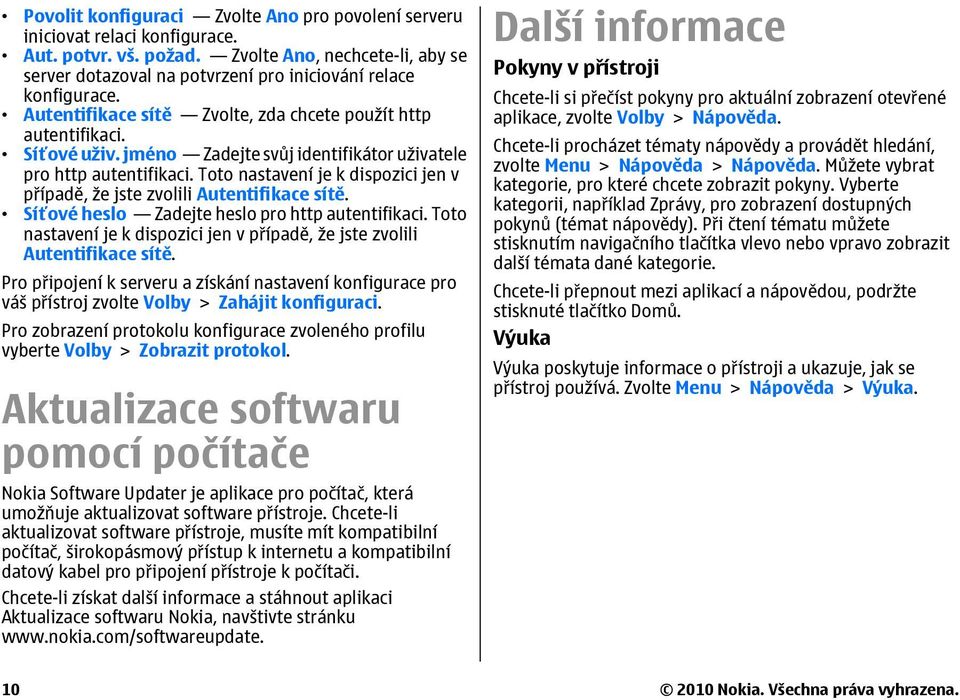 jméno Zadejte svůj identifikátor uživatele pro http autentifikaci. Toto nastavení je k dispozici jen v případě, že jste zvolili Autentifikace sítě. Síťové heslo Zadejte heslo pro http autentifikaci.