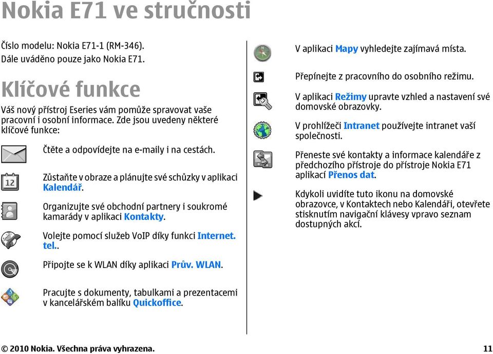 Organizujte své obchodní partnery i soukromé kamarády v aplikaci Kontakty. Volejte pomocí služeb VoIP díky funkci Internet. tel.. V aplikaci Mapy vyhledejte zajímavá místa.