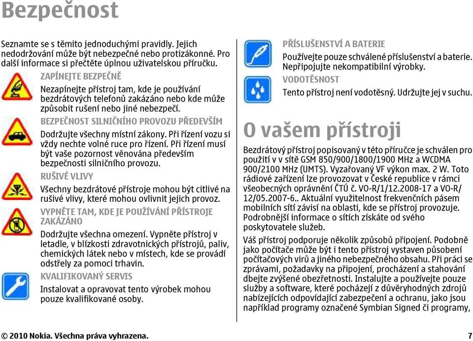 BEZPEČNOST SILNIČNÍHO PROVOZU PŘEDEVŠÍM Dodržujte všechny místní zákony. Při řízení vozu si vždy nechte volné ruce pro řízení.