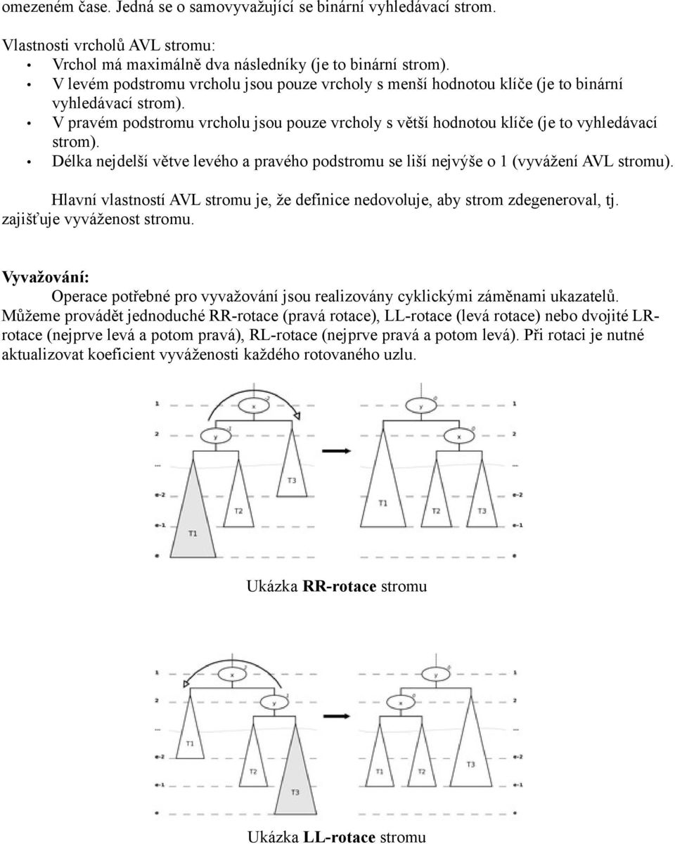 Délka nejdelší větve levého a pravého podstromu se liší nejvýše o 1 (vyvážení AVL stromu). Hlavní vlastností AVL stromu je, že definice nedovoluje, aby strom zdegeneroval, tj.