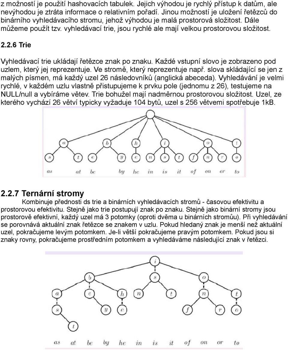 vyhledávací trie, jsou rychlé ale mají velkou prostorovou složitost. 2.2.6 Trie Vyhledávací trie ukládají řetězce znak po znaku. Každé vstupní slovo je zobrazeno pod uzlem, který jej reprezentuje.