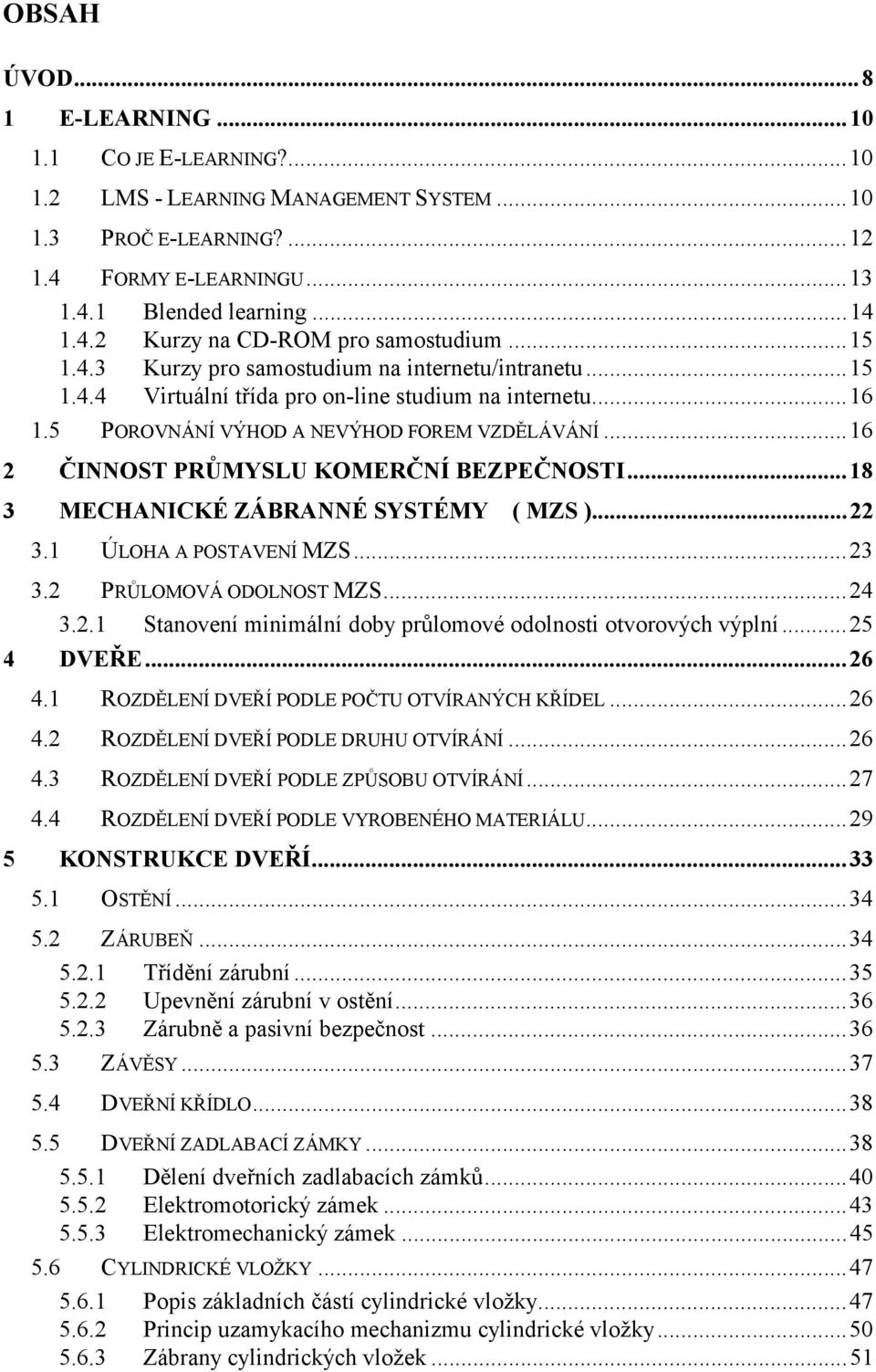 ..16 2 ČINNOST PRŮMYSLU KOMERČNÍ BEZPEČNOSTI...18 3 MECHANICKÉ ZÁBRANNÉ SYSTÉMY ( MZS )...22 3.1 ÚLOHA A POSTAVENÍ MZS...23 3.2 PRŮLOMOVÁ ODOLNOST MZS...24 3.2.1 Stanovení minimální doby průlomové odolnosti otvorových výplní.