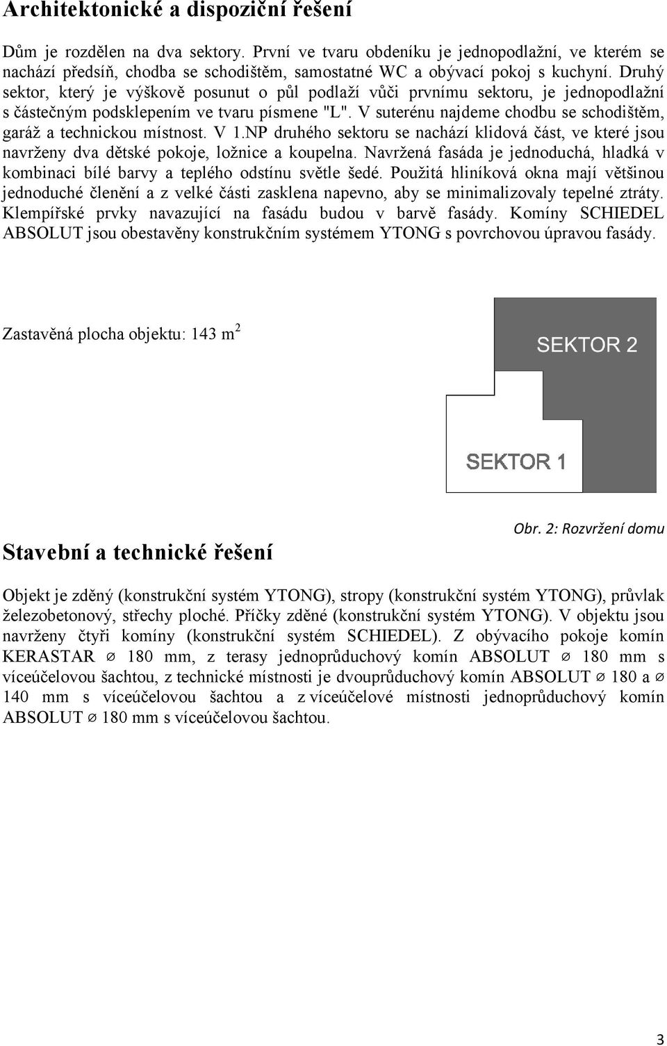 Druhý sektor, který je výškově posunut o půl podlaží vůči prvnímu sektoru, je jednopodlažní s částečným podsklepením ve tvaru písmene "L".