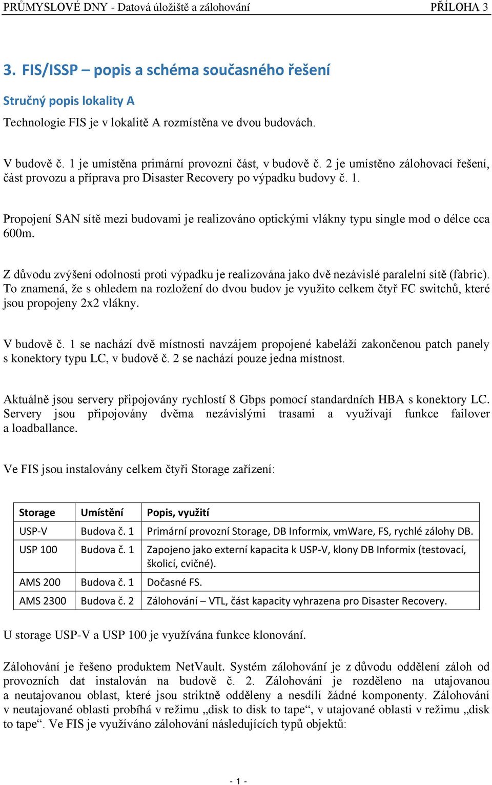 Prpjení SAN sítě mezi budvami je realizván ptickými vlákny typu single md délce cca 600m. Z důvdu zvýšení dlnsti prti výpadku je realizvána jak dvě nezávislé paralelní sítě (fabric).