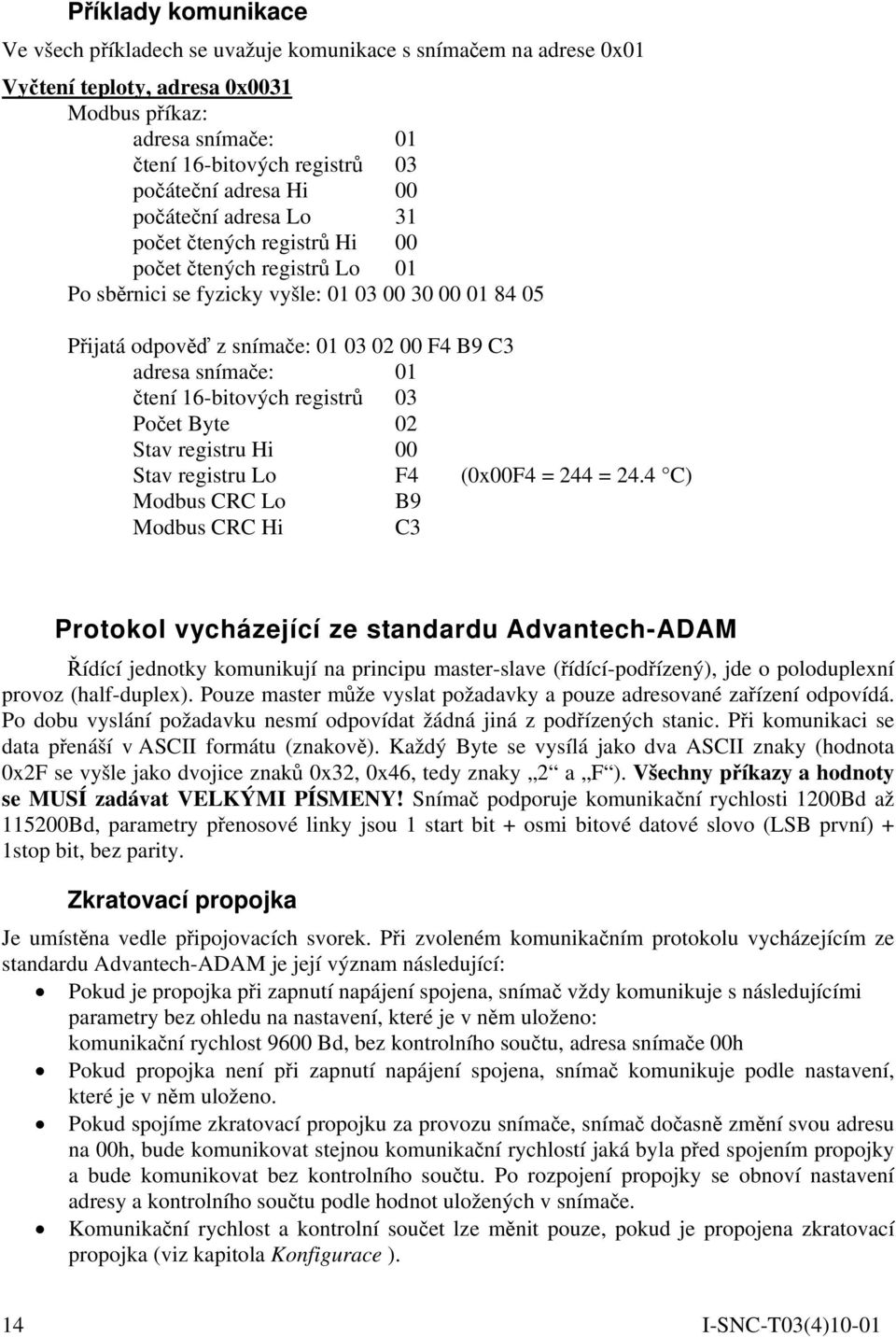 snímače: 01 čtení 16-bitových registrů 03 Počet Byte 02 Stav registru Hi 00 Stav registru Lo F4 (0x00F4 = 244 = 24.