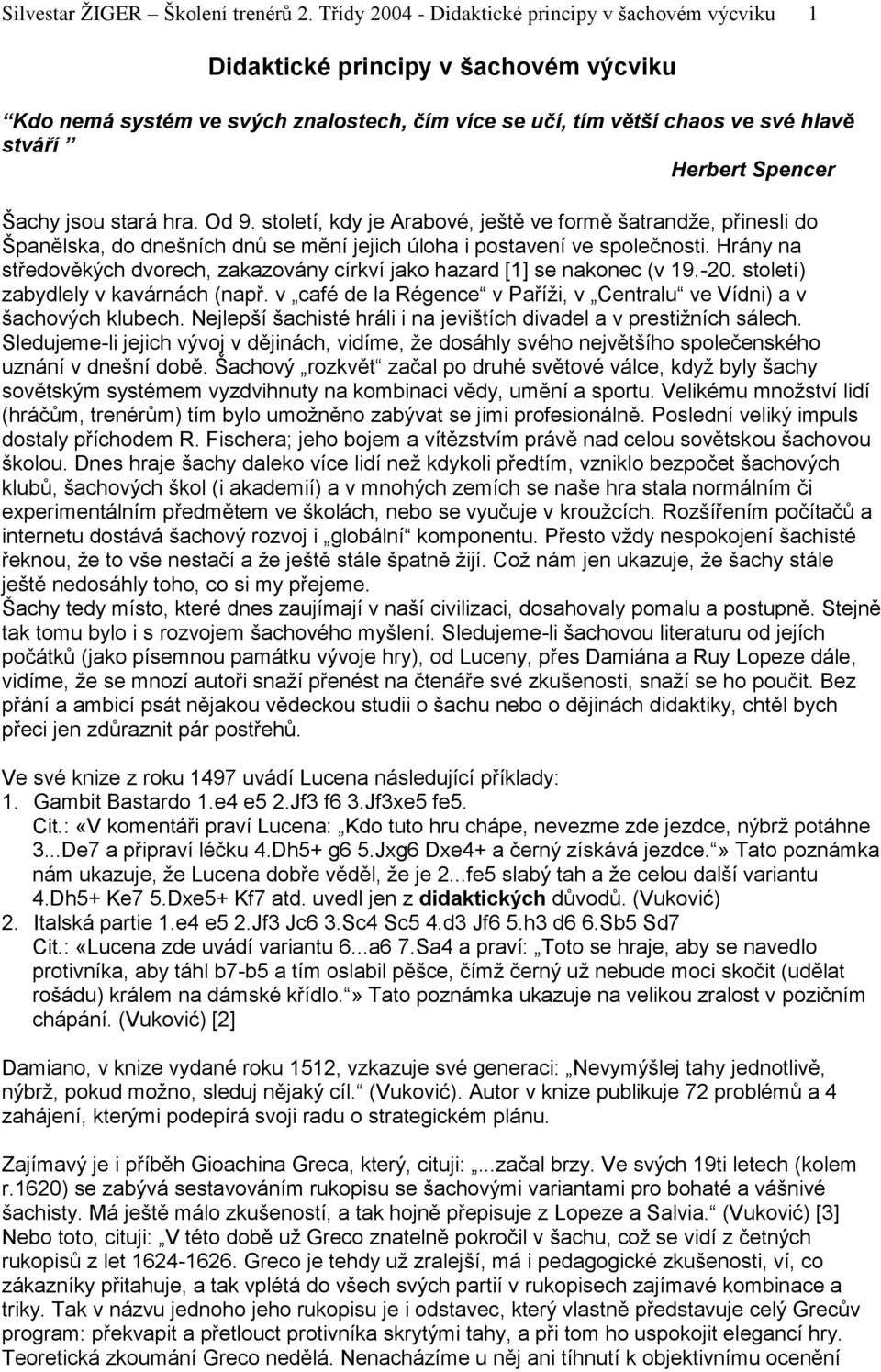 Šachy jsou stará hra. Od 9. století, kdy je Arabové, ještě ve formě šatrandže, přinesli do Španělska, do dnešních dnů se mění jejich úloha i postavení ve společnosti.