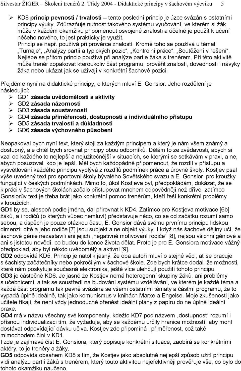 Princip se např. používá při prověrce znalostí. Kromě toho se používá u témat Turnaje, Analýzy partií a typických pozic, Kontrolní práce, Soutěžení v řešení.