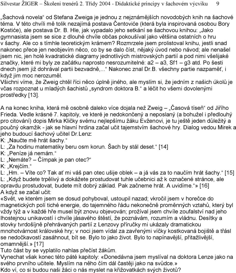 ry Kostiće), ale postava Dr. B. Hle, jak vypadalo jeho setkání se šachovou knihou: Jako gymnasista jsem se sice z dlouhé chvíle občas pokoušíval jako většina ostatních o hru v šachy.