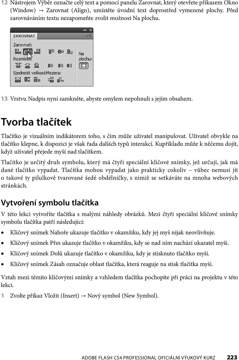 Tvorba tlačítek Tlačítko je vizuálním indikátorem toho, s čím může uživatel manipulovat. Uživatel obvykle na tlačítko klepne, k dispozici je však řada dalších typů interakcí.