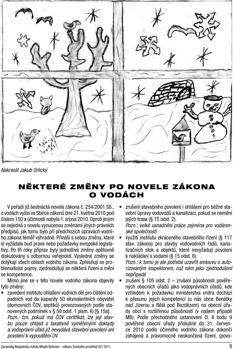 Oproti jiným se nejedná o novelu vynucenou změnami jiných právních předpisů, jak tomu bylo při předchozích úpravách vodního zákona téměř výhradně.