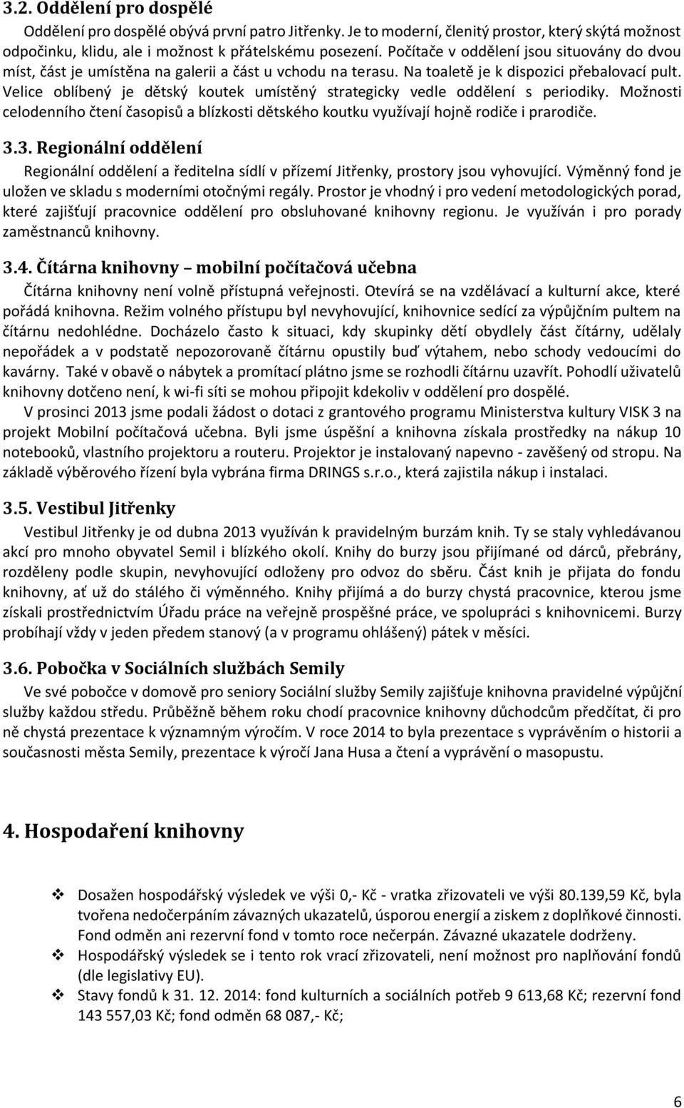 Velice oblíbený je dětský koutek umístěný strategicky vedle oddělení s periodiky. Možnosti celodenního čtení časopisů a blízkosti dětského koutku využívají hojně rodiče i prarodiče. 3.