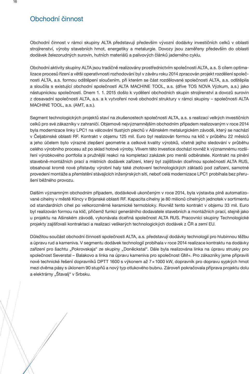 Obchodní aktivity skupiny ALTA jsou tradičně realizovány prostřednictvím společnosti ALTA, a.s. S cílem optimalizace procesů řízení a větší operativnosti rozhodování byl v závěru roku 2014 zpracován projekt rozdělení společnosti ALTA, a.