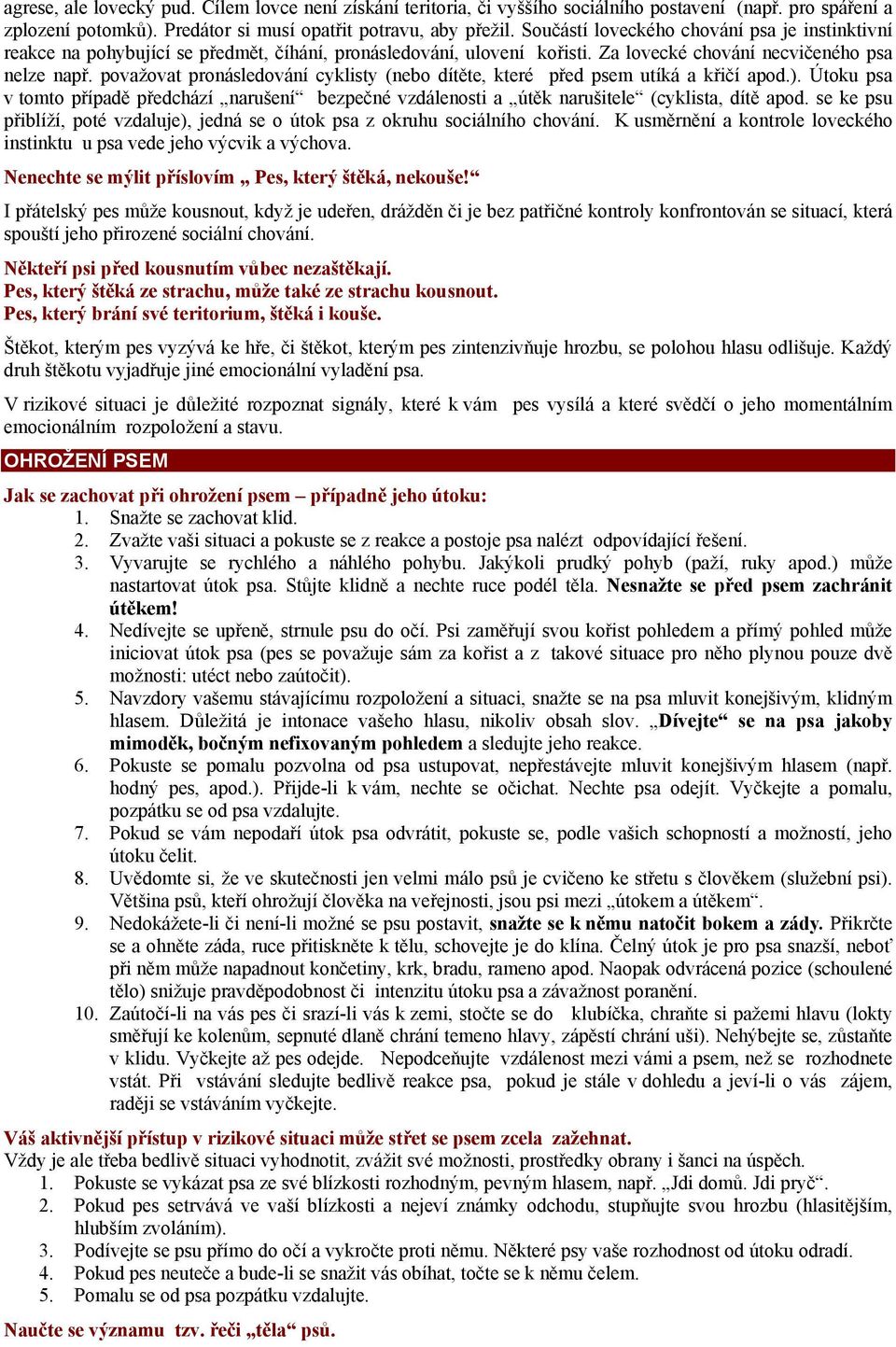 považovat pronásledování cyklisty (nebo dítěte, které před psem utíká a křičí apod.). Útoku psa v tomto případě předchází narušení bezpečné vzdálenosti a útěk narušitele (cyklista, dítě apod.