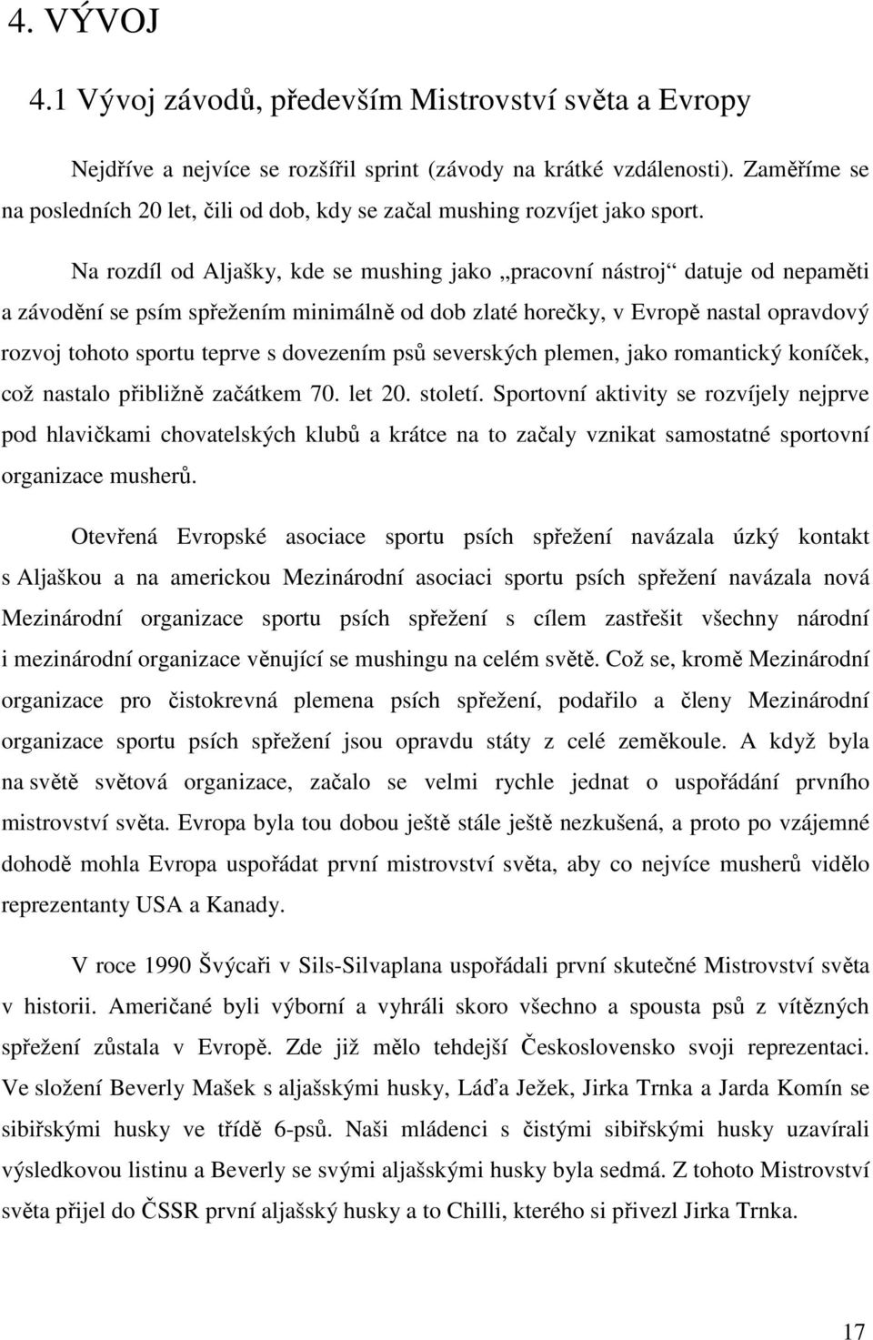 Na rozdíl od Aljašky, kde se mushing jako pracovní nástroj datuje od nepaměti a závodění se psím spřežením minimálně od dob zlaté horečky, v Evropě nastal opravdový rozvoj tohoto sportu teprve s