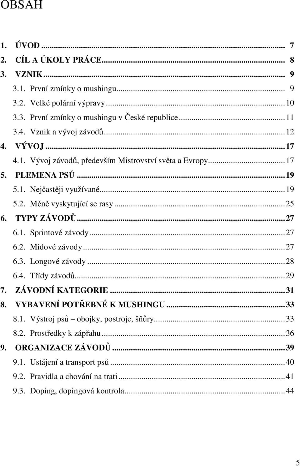 TYPY ZÁVODŮ... 27 6.1. Sprintové závody... 27 6.2. Midové závody... 27 6.3. Longové závody... 28 6.4. Třídy závodů... 29 7. ZÁVODNÍ KATEGORIE... 31 8. VYBAVENÍ POTŘEBNÉ K MUSHINGU... 33 8.1. Výstroj psů obojky, postroje, šňůry.