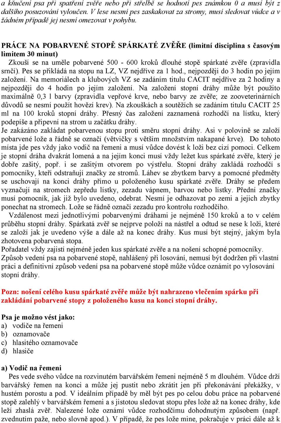 PRÁCE NA POBARVENÉ STOPĚ SPÁRKATÉ ZVĚŘE (limitní disciplina s časovým limitem 30 minut) Zkouší se na uměle pobarvené 500-600 kroků dlouhé stopě spárkaté zvěře (zpravidla srnčí).