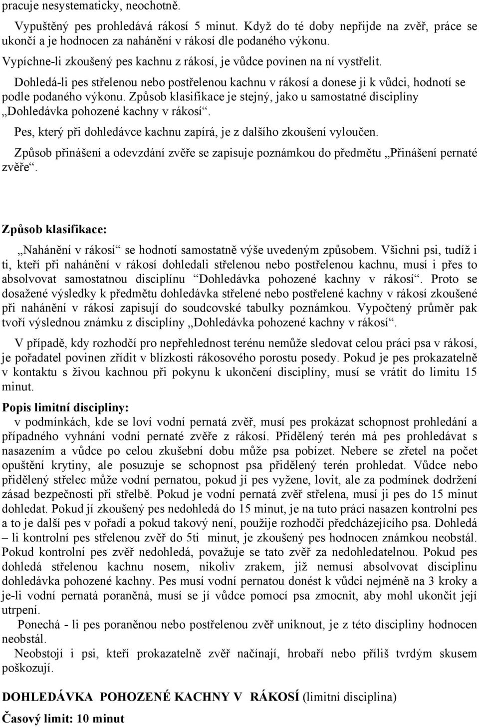 Způsob klasifikace je stejný, jako u samostatné disciplíny Dohledávka pohozené kachny v rákosí. Pes, který při dohledávce kachnu zapírá, je z dalšího zkoušení vyloučen.