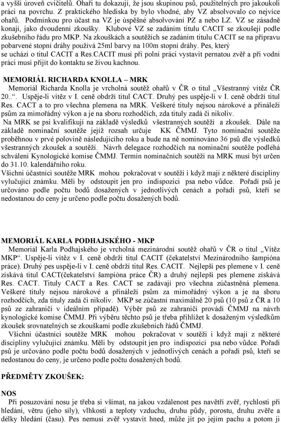 Na zkouškách a soutěžích se zadáním titulu CACIT se na přípravu pobarvené stopní dráhy používá 25ml barvy na 100m stopní dráhy. Pes, který se uchází o titul CACIT a Res.