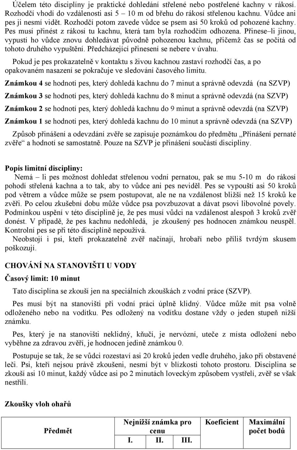 Přinese li jinou, vypustí ho vůdce znovu dohledávat původně pohozenou kachnu, přičemž čas se počítá od tohoto druhého vypuštění. Předcházející přinesení se nebere v úvahu.