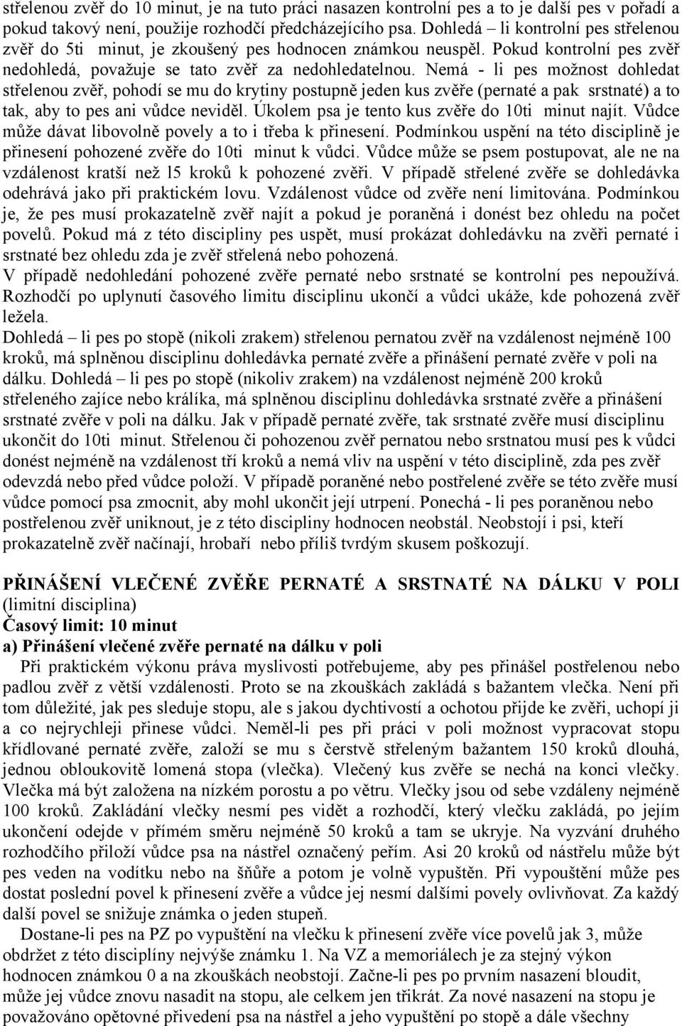 Nemá - li pes možnost dohledat střelenou zvěř, pohodí se mu do krytiny postupně jeden kus zvěře (pernaté a pak srstnaté) a to tak, aby to pes ani vůdce neviděl.