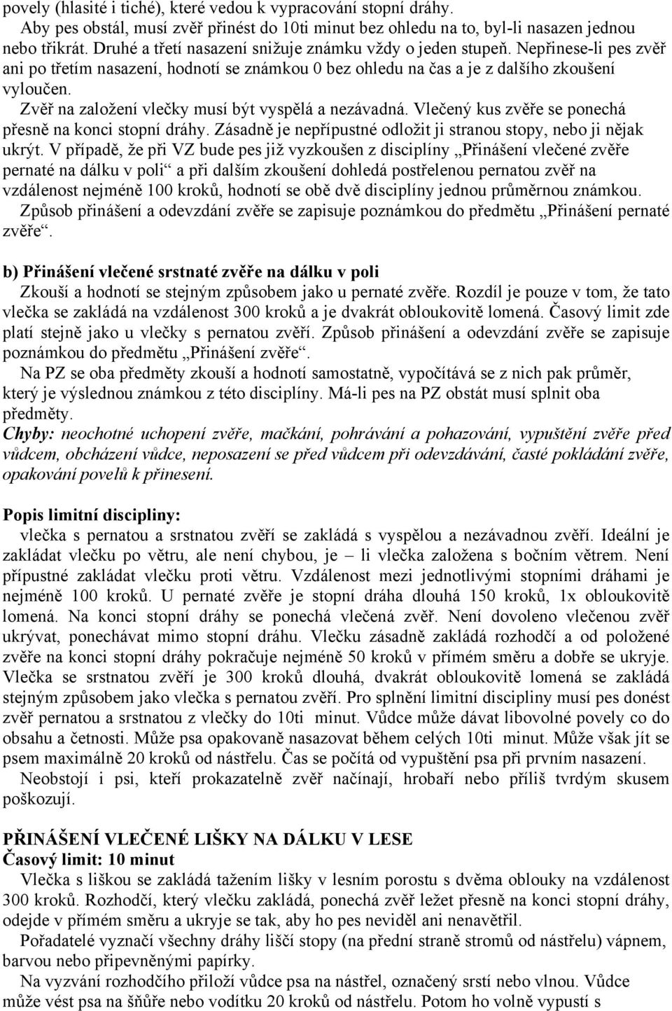 Zvěř na založení vlečky musí být vyspělá a nezávadná. Vlečený kus zvěře se ponechá přesně na konci stopní dráhy. Zásadně je nepřípustné odložit ji stranou stopy, nebo ji nějak ukrýt.