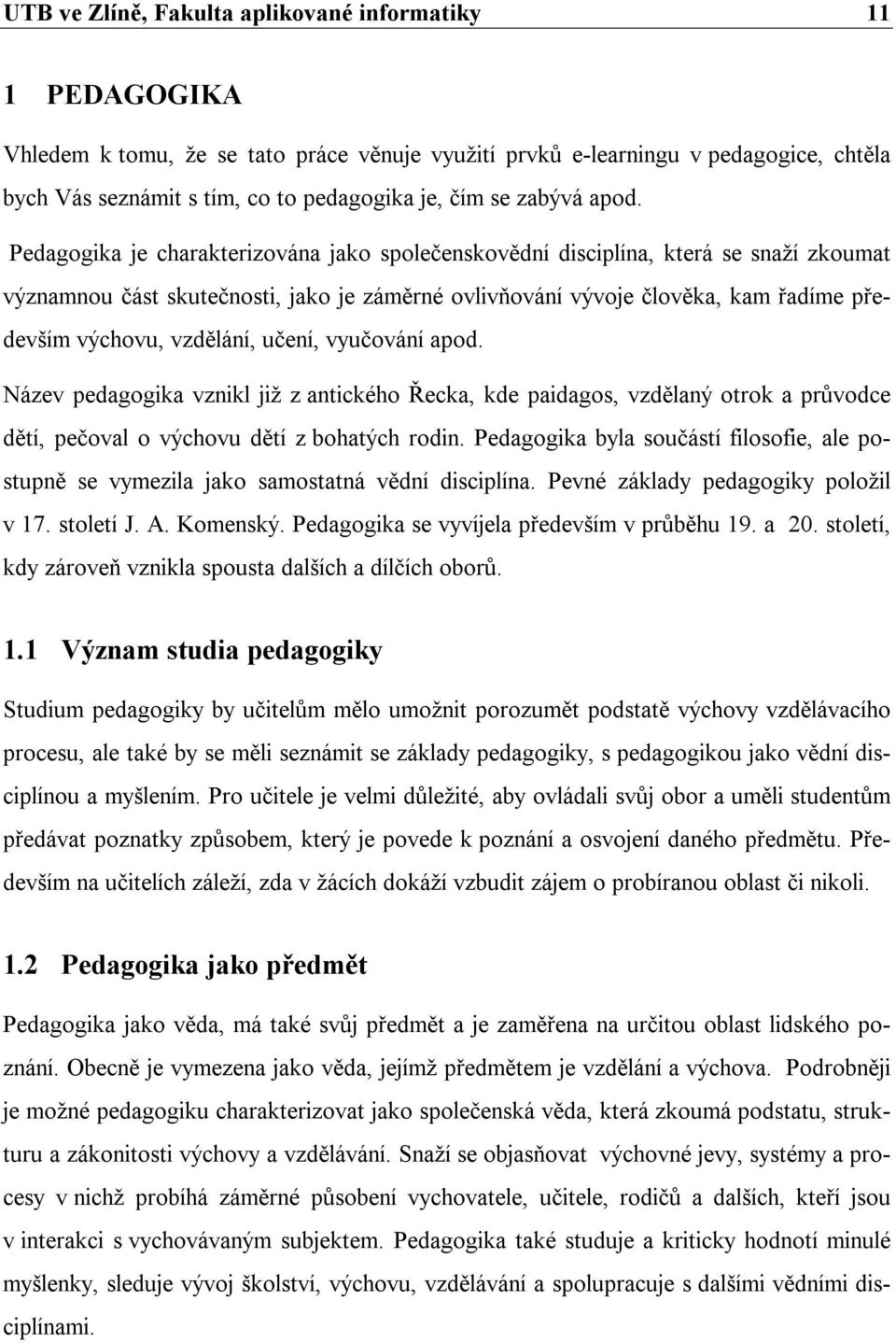 Pedagogika je charakterizována jako společenskovědní disciplína, která se snaží zkoumat významnou část skutečnosti, jako je záměrné ovlivňování vývoje člověka, kam řadíme především výchovu, vzdělání,