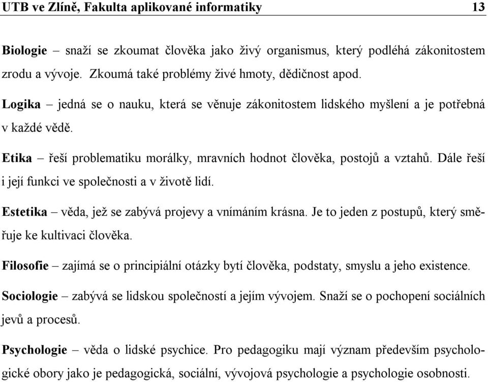 Dále řeší i její funkci ve společnosti a v životě lidí. Estetika věda, jež se zabývá projevy a vnímáním krásna. Je to jeden z postupů, který směřuje ke kultivaci člověka.