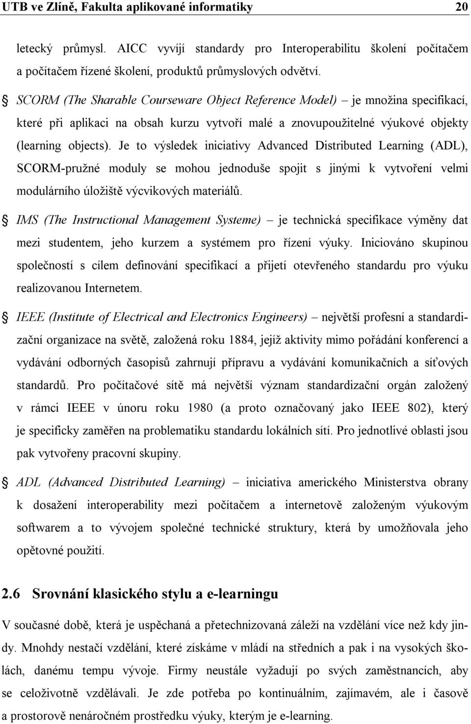 Je to výsledek iniciativy Advanced Distributed Learning (ADL), SCORM-pružné moduly se mohou jednoduše spojit s jinými k vytvoření velmi modulárního úložiště výcvikových materiálů.