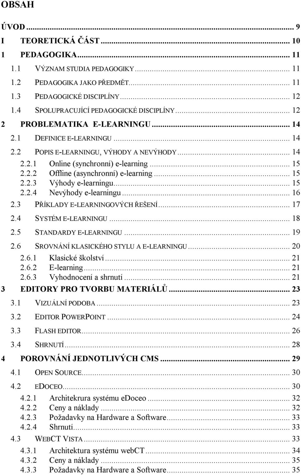 2.2 Offline (asynchronní) e-learning... 15 2.2.3 Výhody e-learningu... 15 2.2.4 Nevýhody e-learningu... 16 2.3 PŘÍKLADY E-LEARNINGOVÝCH ŘEŠENÍ... 17 2.4 SYSTÉM E-LEARNINGU... 18 2.