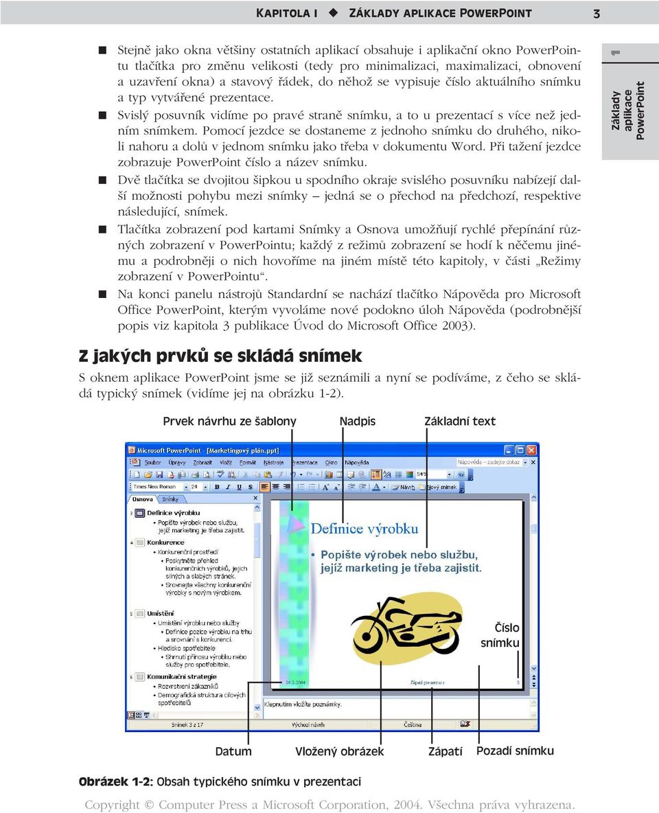 Pomocí jezdce se dostaneme z jednoho snímku do druhého, nikoli nahoru a dolů v jednom snímku jako třeba v dokumentu Word. Při tažení jezdce zobrazuje PowerPoint číslo a název snímku.