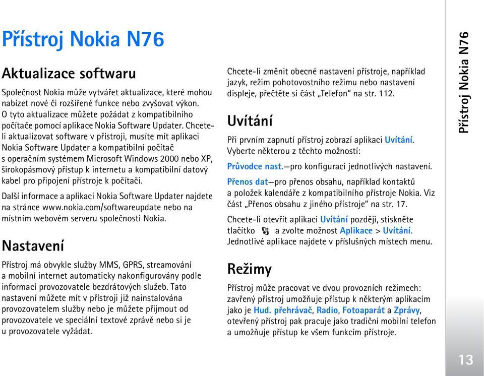 Chceteli aktualizovat software v pøístroji, musíte mít aplikaci Nokia Software Updater a kompatibilní poèítaè s operaèním systémem Microsoft Windows 2000 nebo XP, ¹irokopásmový pøístup k internetu a