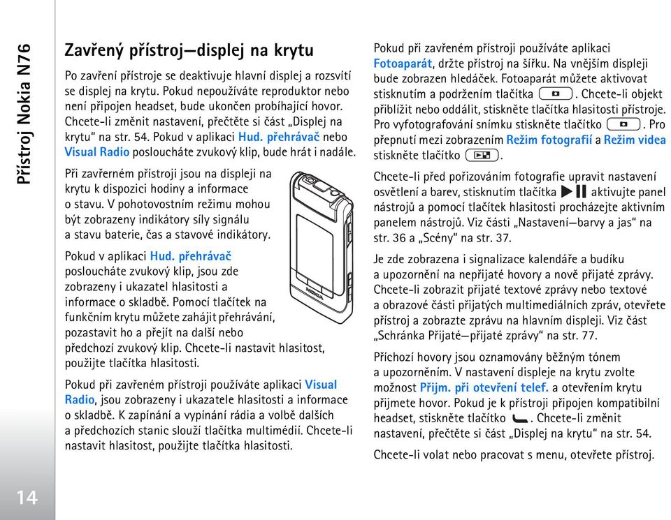 pøehrávaè nebo Visual Radio posloucháte zvukový klip, bude hrát i nadále. Pøi zavøerném pøístroji jsou na displeji na krytu k dispozici hodiny a informace o stavu.