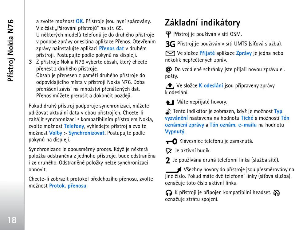 3 Z pøístroje Nokia N76 vyberte obsah, který chcete pøenést z druhého pøístroje. Obsah je pøenesen z pamìti druhého pøístroje do odpovídajícího místa v pøístroji Nokia N76.