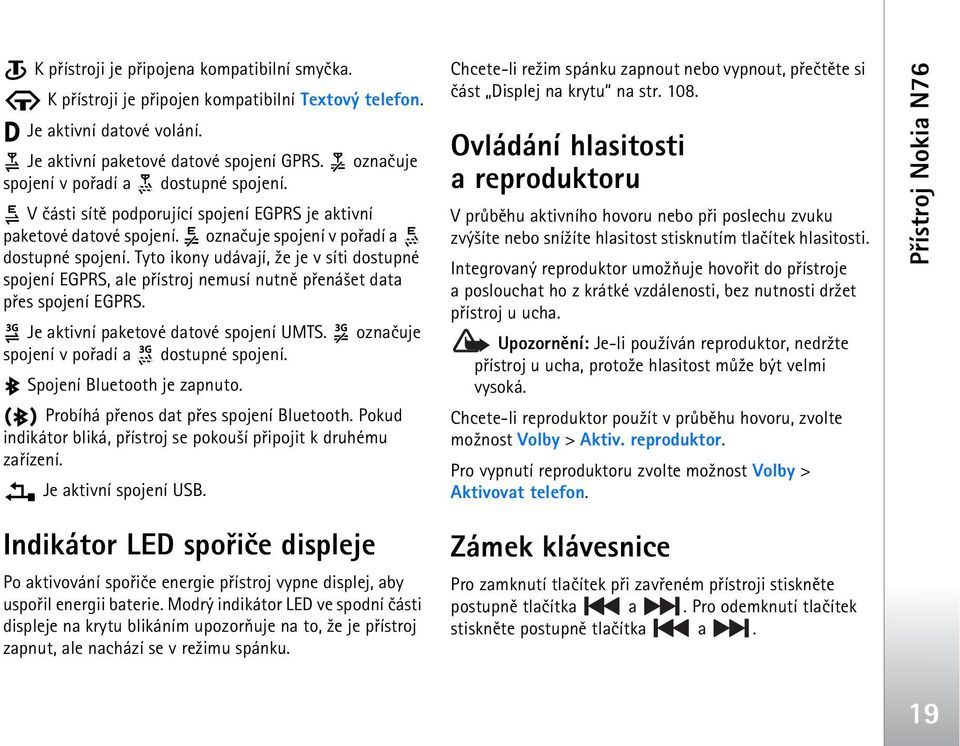 Tyto ikony udávají, ¾e je v síti dostupné spojení EGPRS, ale pøístroj nemusí nutnì pøená¹et data pøes spojení EGPRS. Je aktivní paketové datové spojení UMTS.