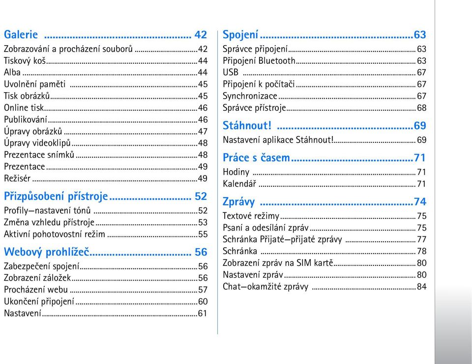 .. 56 Zabezpeèení spojení...56 Zobrazení zálo¾ek...56 Procházení webu...57 Ukonèení pøipojení...60 Nastavení...61 Spojení...63 Správce pøipojení...63 Pøipojení Bluetooth...63 USB.