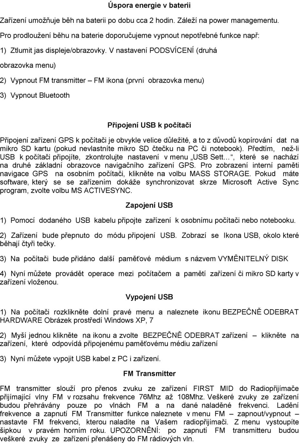 V nastavení PODSVÍCENÍ (druhá obrazovka menu) 2) Vypnout FM transmitter FM ikona (první obrazovka menu) 3) Vypnout Bluetooth Připojení USB k počítači Připojení zařízení GPS k počítači je obvykle