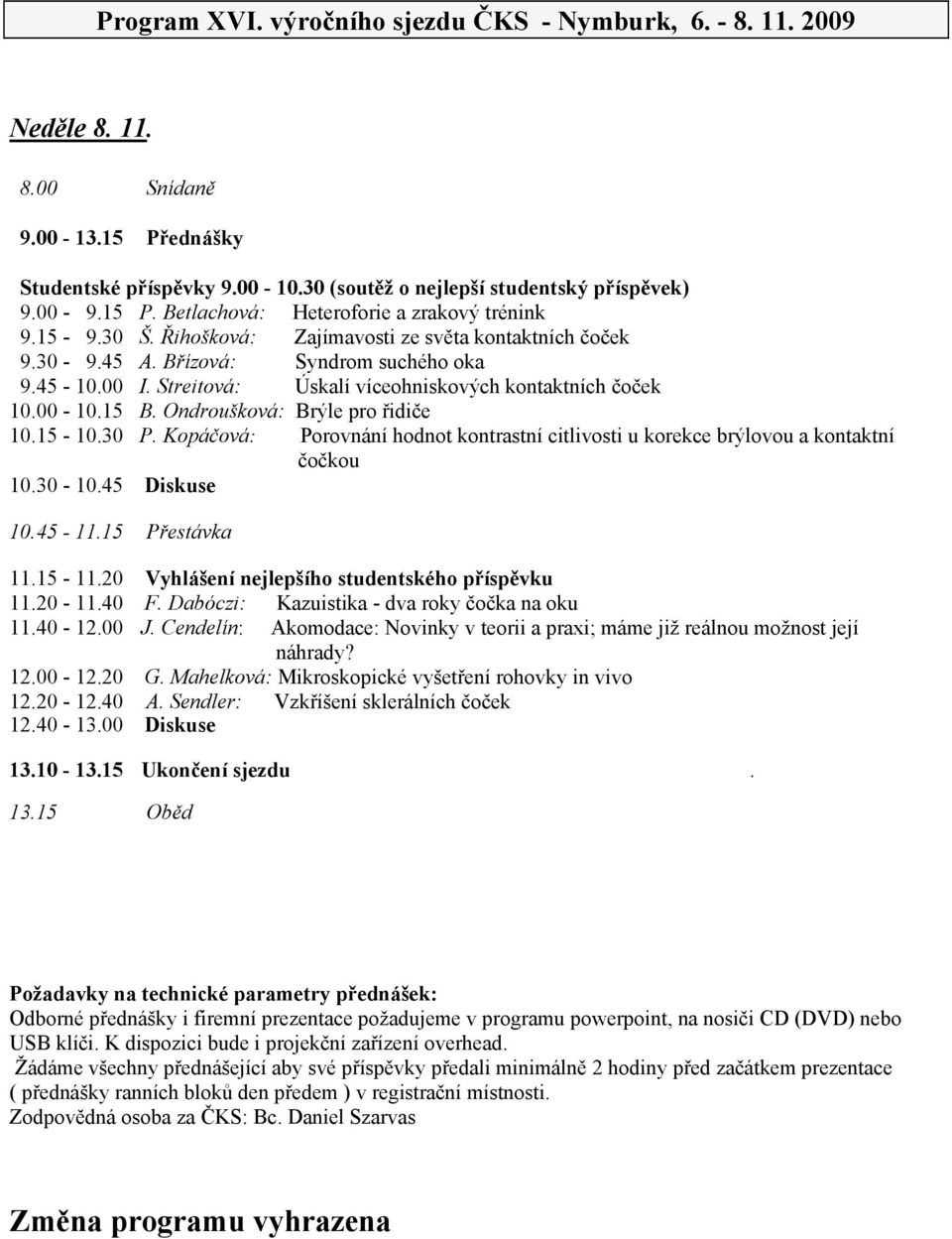 Ondroušková: Brýle pro idi e 10.15-10.30 P. Kopá ová: Porovnání hodnot kontrastní citlivosti u korekce brýlovou a kontaktní o kou 10.30-10.45 Diskuse 10.45-11.15 P estávka 11.15-11.