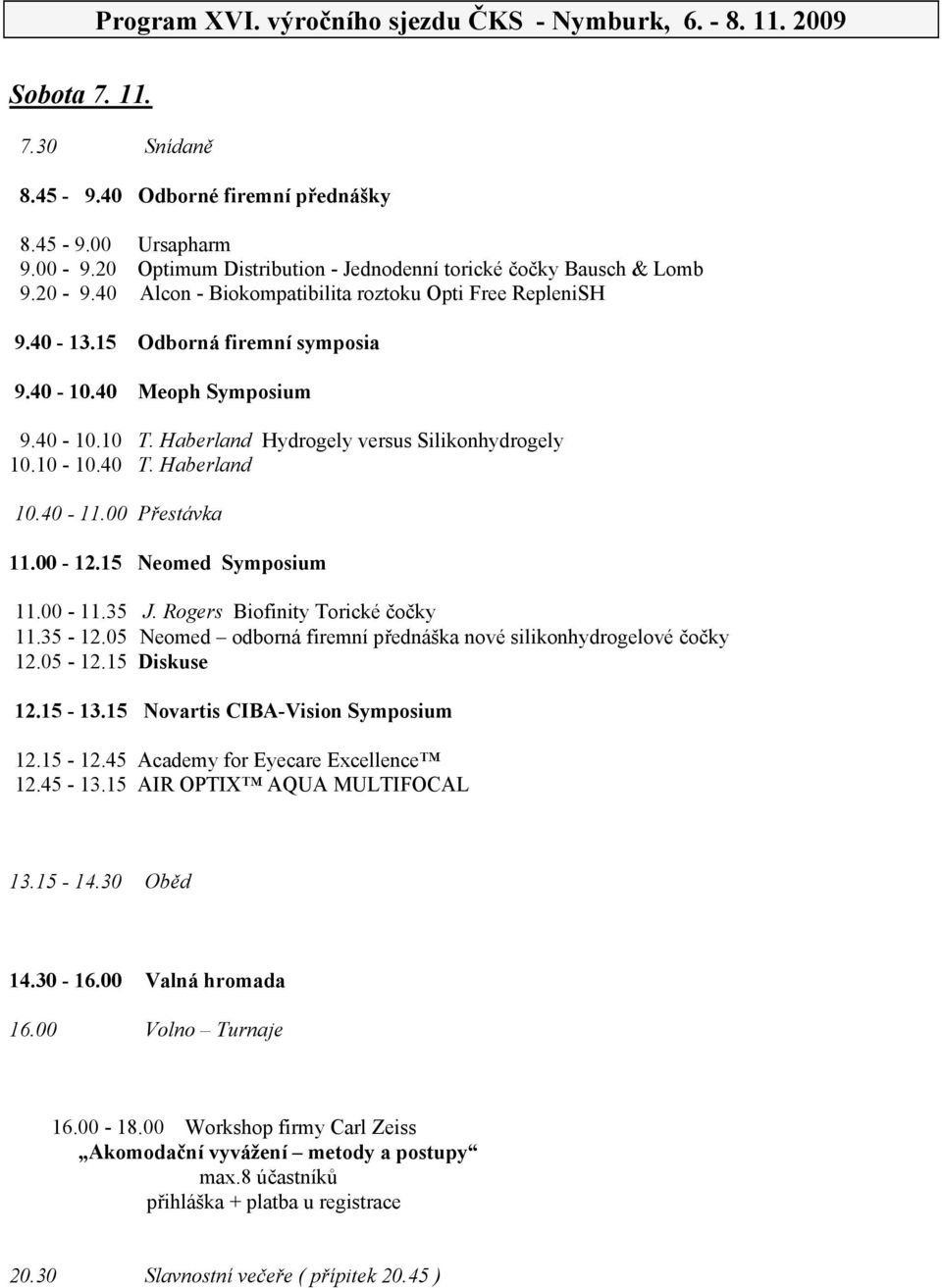 Haberland Hydrogely versus Silikonhydrogely 10.10-10.40 T. Haberland 10.40-11.00 P estávka 11.00-12.15 Neomed Symposium 11.00-11.35 J. Rogers Biofinity Torické o ky 11.35-12.