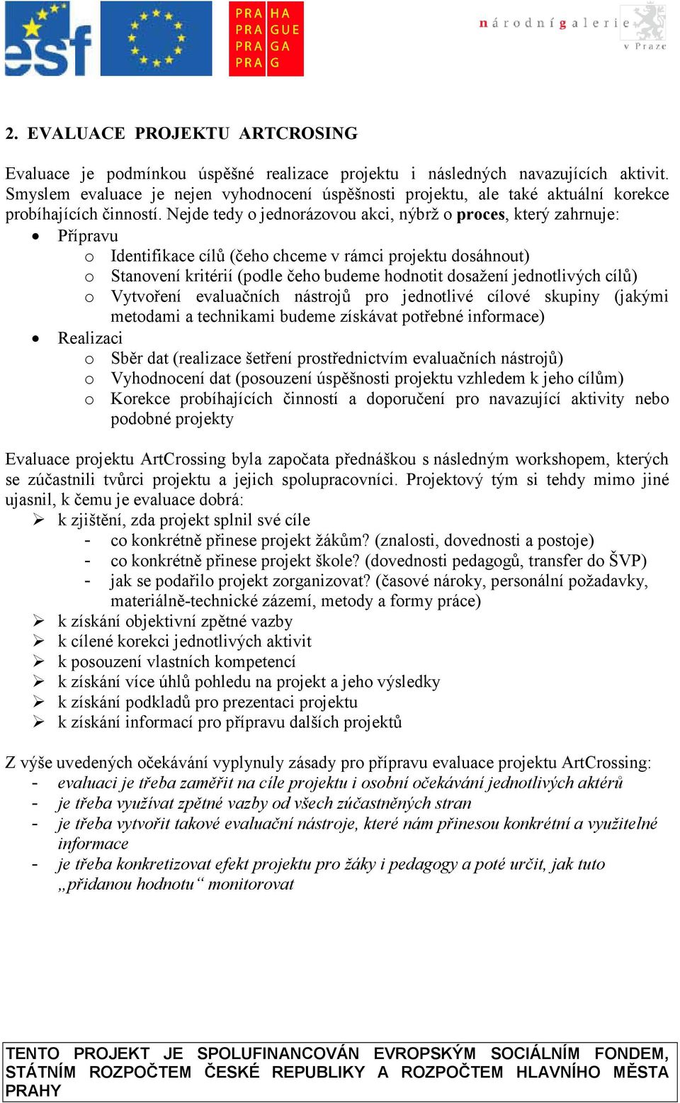 Nejde tedy o jednorázovou akci, nýbrž o proces, který zahrnuje: Přípravu o Identifikace cílů (čeho chceme v rámci projektu dosáhnout) o Stanovení kritérií (podle čeho budeme hodnotit dosažení