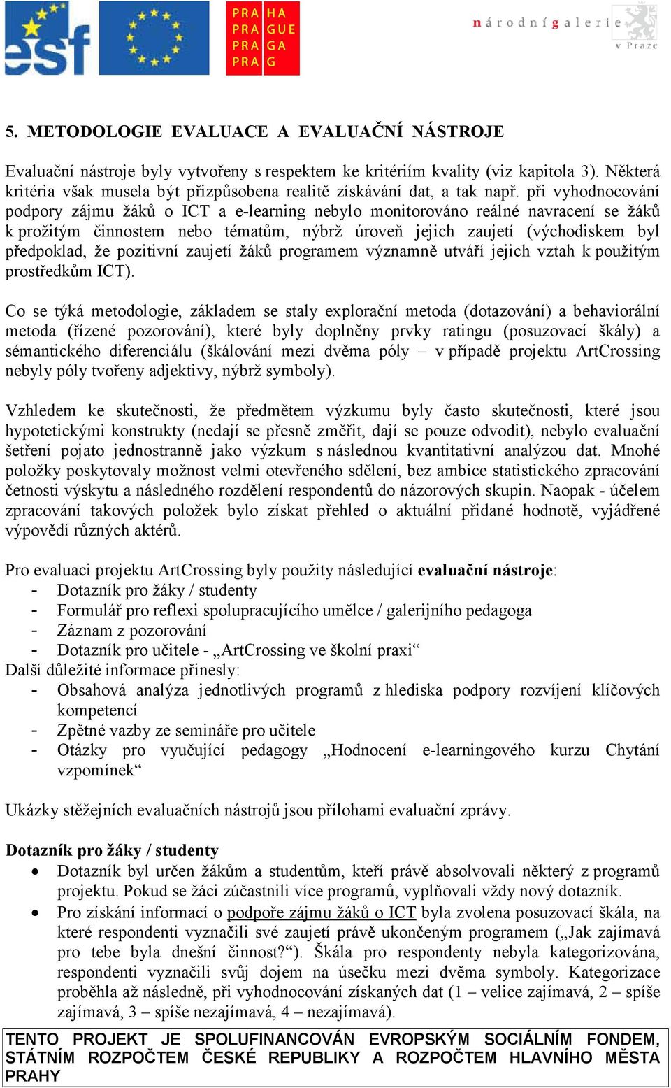 při vyhodnocování podpory zájmu žáků o ICT a e-learning nebylo monitorováno reálné navracení se žáků k prožitým činnostem nebo tématům, nýbrž úroveň jejich zaujetí (východiskem byl předpoklad, že